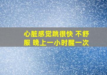 心脏感觉跳很快 不舒服 晚上一小时醒一次